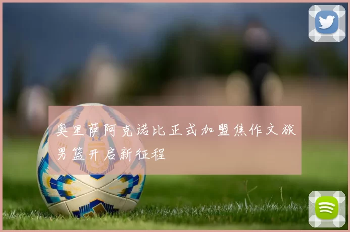 奥里萨阿克诺比正式加盟焦作文旅男篮开启新征程