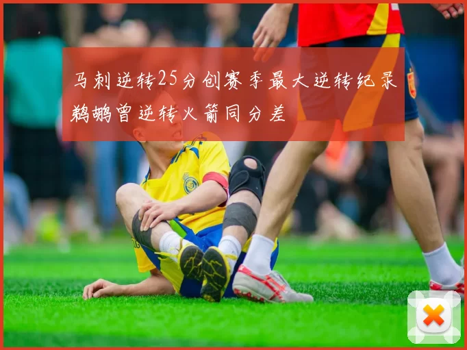 马刺逆转25分创赛季最大逆转纪录鹈鹕曾逆转火箭同分差