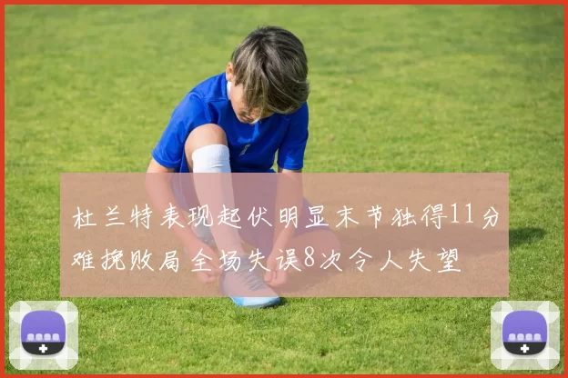 杜兰特表现起伏明显末节独得11分难挽败局全场失误8次令人失望