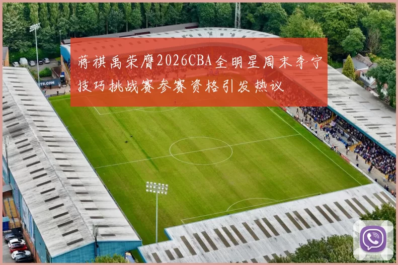 蒋祺禹荣膺2026CBA全明星周末李宁技巧挑战赛参赛资格引发热议