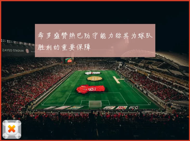 希罗盛赞热巴防守能力称其为球队胜利的重要保障