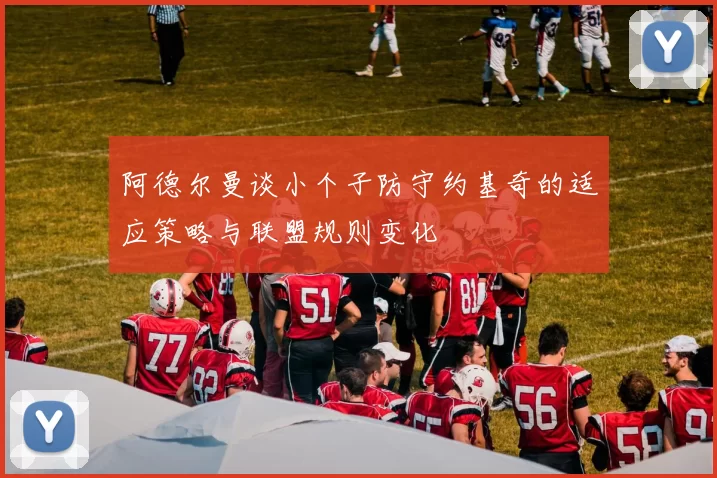 阿德尔曼谈小个子防守约基奇的适应策略与联盟规则变化
