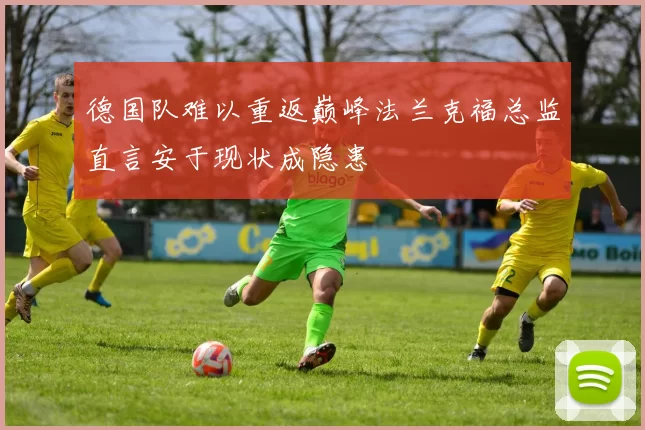 德国队难以重返巅峰法兰克福总监直言安于现状成隐患