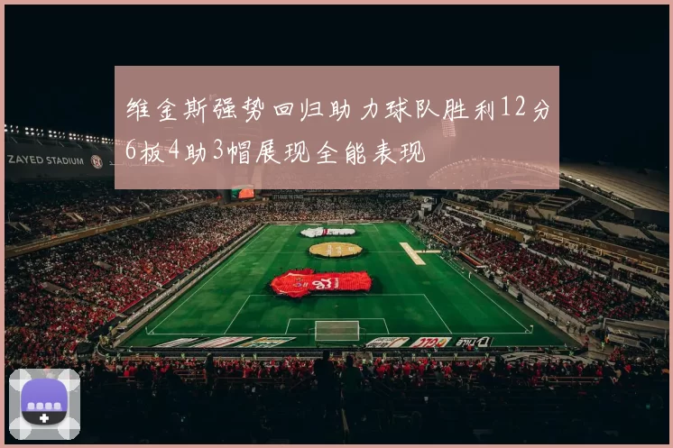 维金斯强势回归助力球队胜利12分6板4助3帽展现全能表现