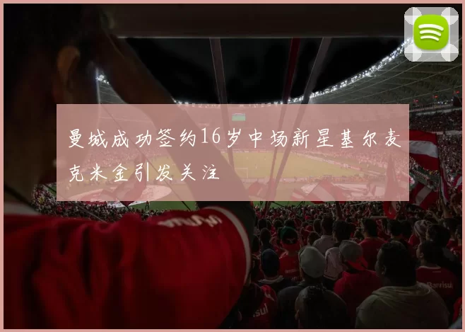 曼城成功签约16岁中场新星基尔麦克米金引发关注